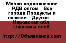 Масло подсолнечное РДВ оптом - Все города Продукты и напитки » Другое   . Кировская обл.,Шишканы слоб.